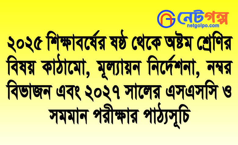 ২০২৫ শিক্ষাবর্ষের ষষ্ঠ থেকে অষ্টম শ্রেণির বিষয় কাঠামো, মূল্যায়ন নির্দেশনা, নম্বর বিভাজন এবং ২০২৭ সালের এসএসসি ও সমমান পরীক্ষার পাঠ্যসূচি